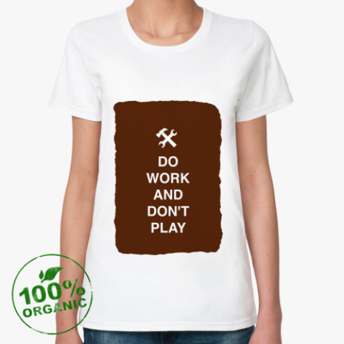 Женская футболка из органик-хлопка Do work and don't play)
