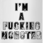 I'm a fucking monster