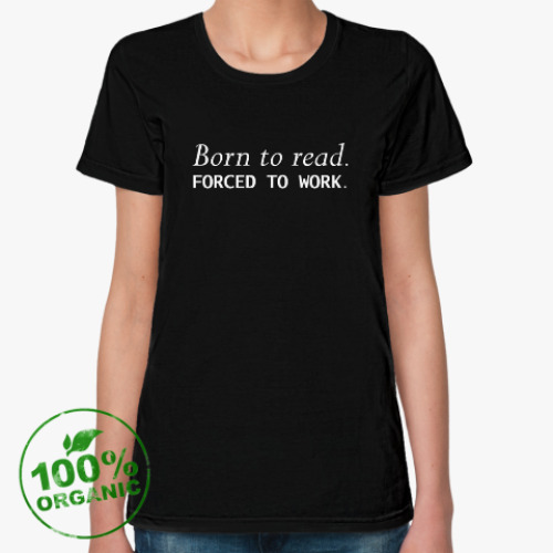 Женская футболка из органик-хлопка Born to read. Forced to work