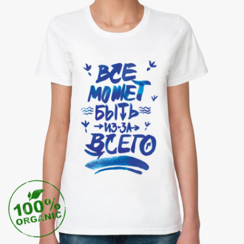 Женская футболка из органик-хлопка «Все может быть из-за всего»