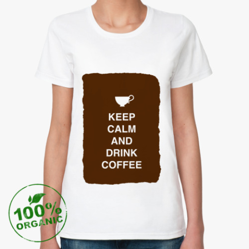 Женская футболка из органик-хлопка Keep calm and drink coffee