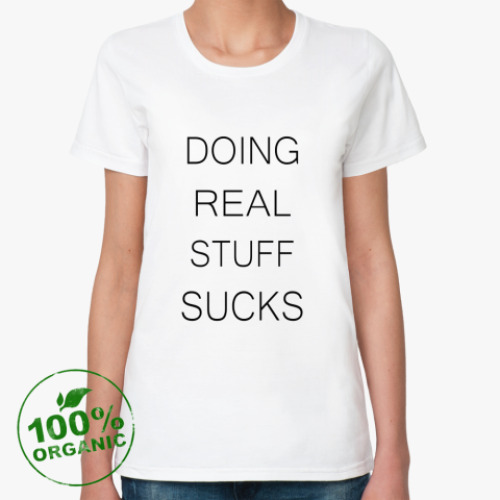 Женская футболка из органик-хлопка DOING REAL STUFF SUCKS.