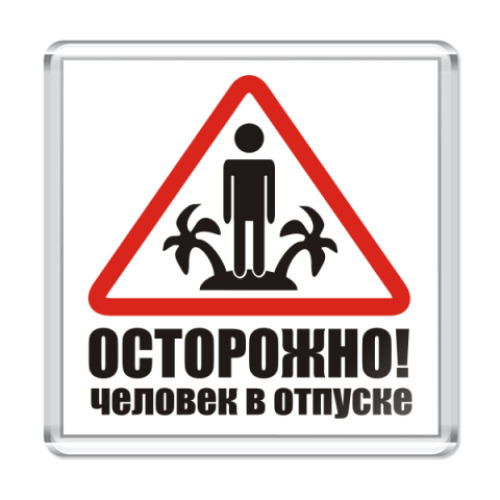 Магнит ОСТОРОЖНО! человек в отпуске