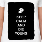 Keep calm and die young