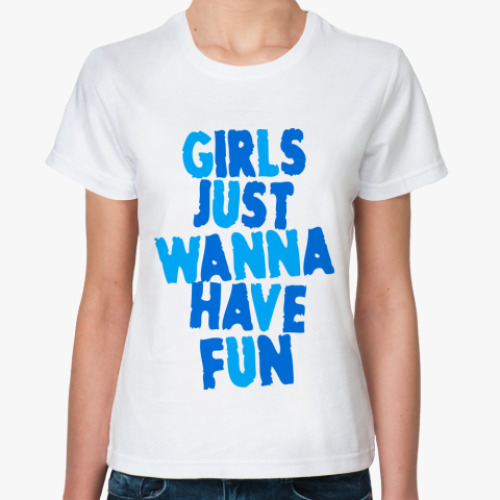 Классическая футболка Girls Just Wanna Have Fun