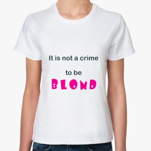 Классическая футболка It is not a crime to be blond