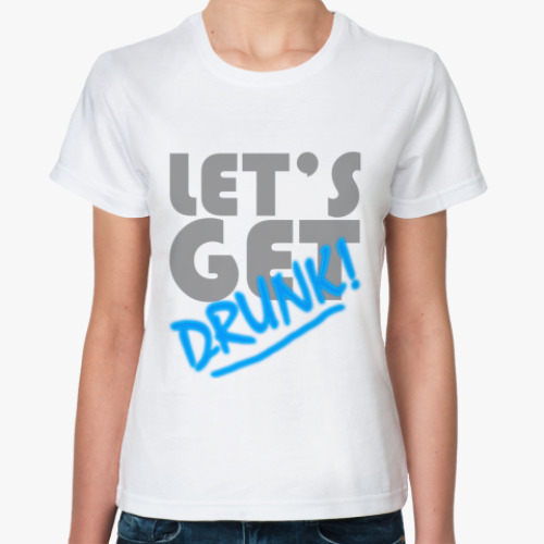Классическая футболка Let's Get Drunk!