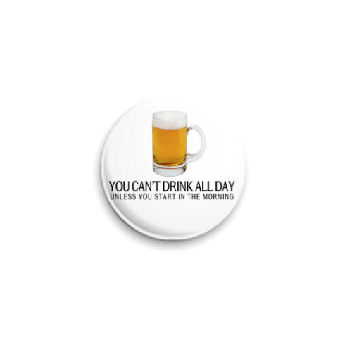 Значок 25мм You can't drink all day