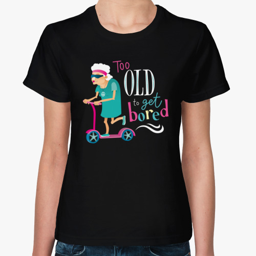 Женская футболка Слишком стара, чтобы заскучать