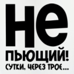 Непьющий! Сутки через трое...
