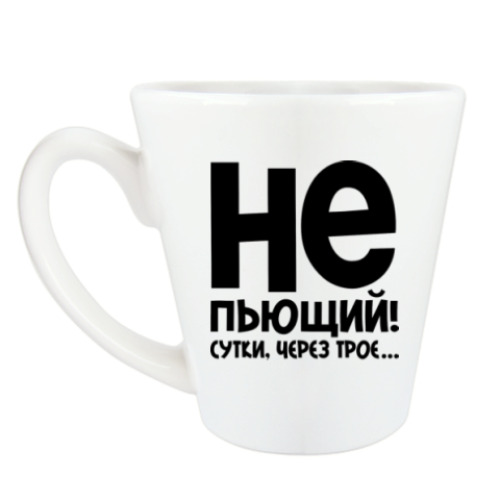 Чашка Латте Непьющий! Сутки через трое...