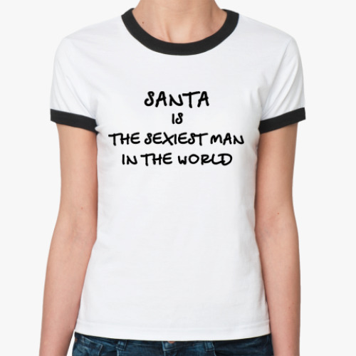 Женская футболка Ringer-T Santa is the sexiest man