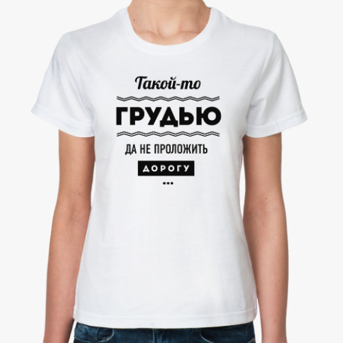 Классическая футболка Такой-то грудью да не проложить дорогу!