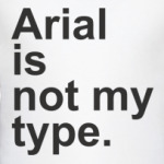Arial is not my type
