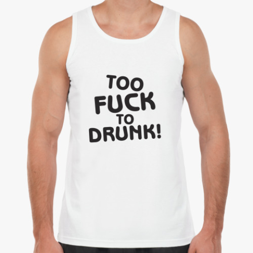 Майка Too fuck to drunk