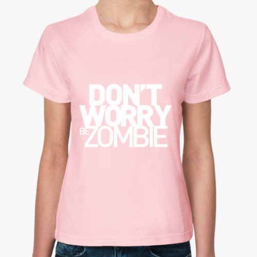 Женская футболка Dont worry be zombie!