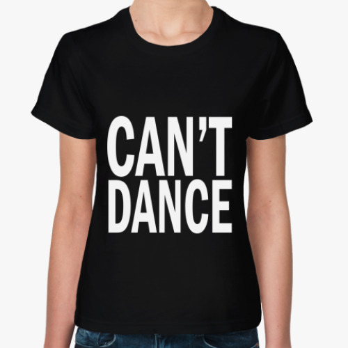 Женская футболка 'Can't Dance'