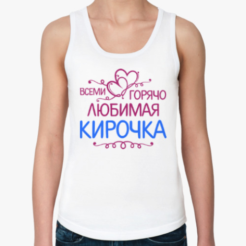 Женская майка Всеми горячо любимая Кирочка