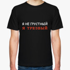 Я не грустный - я трезвый!