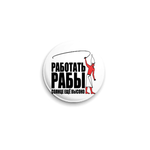 Значок 25мм Работать, рабы!