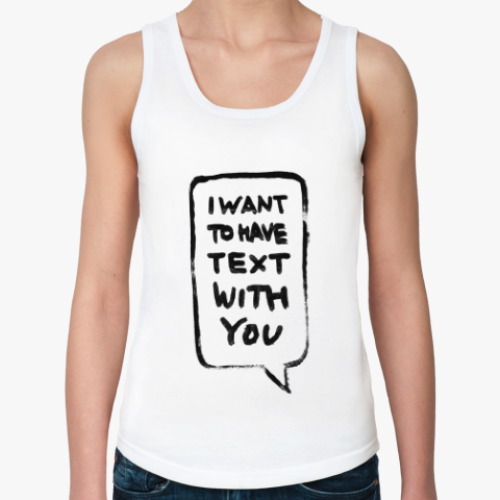 Женская майка I want to have text with you