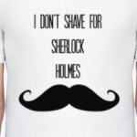 I Don't Shave For Sherlock Holmes