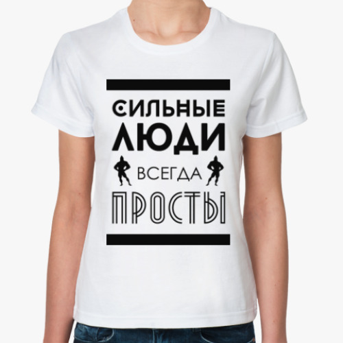 Классическая футболка Сильные Люди, Всегда Просты!