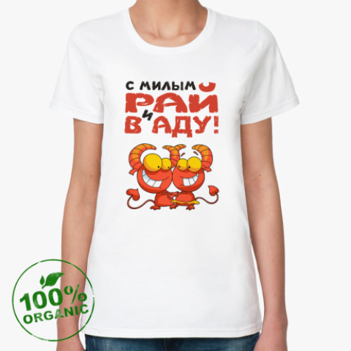Женская футболка из органик-хлопка С МИЛЫМ РАЙ И В АДУ