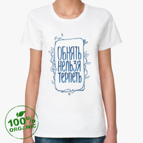 Женская футболка из органик-хлопка «Обнять нельзя терпеть»