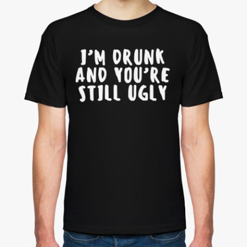 Футболка I'm drunk and you're still ugly