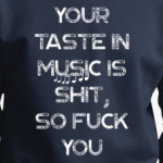 Your taste in music is shit