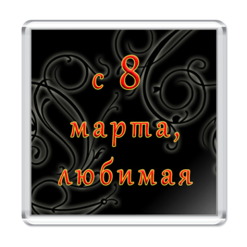 Магнит С 8 Марта, Любимая!