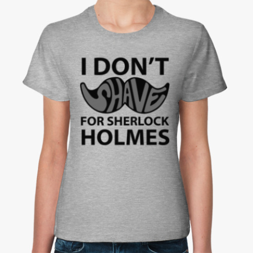Женская футболка I Don'T Shave for Holmes