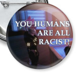 You humans are all racist!