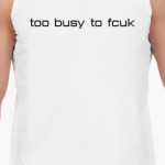 too busy to fcuk