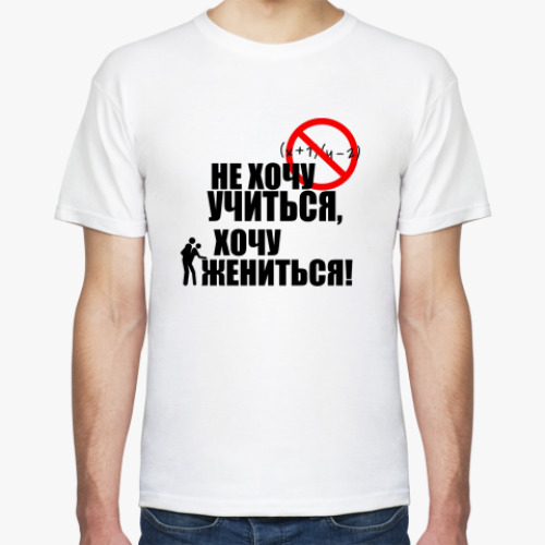 Футболка Не хочу учиться, хочу жениться!