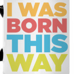 I Was Born This Way