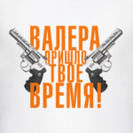 Валера, пришло твое время!