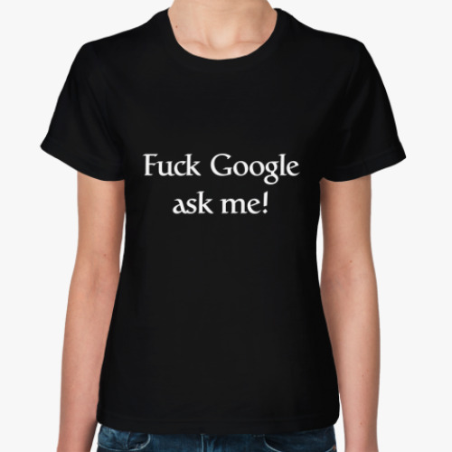 Женская футболка Забей на Google, спроси меня