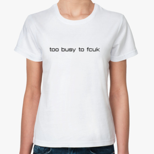 Классическая футболка too busy to fcuk