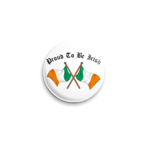 Значок 25мм  'Proud to be irish'