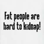 Fat people are hard to kidnap