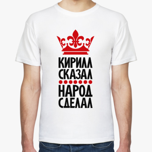 Футболка Кирилл сказал, народ сделал