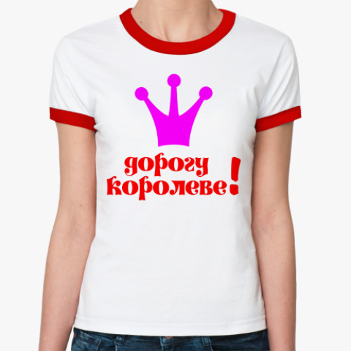 Женская футболка Ringer-T Дорогу королеве!