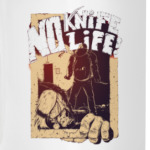 No Knife — No Life!