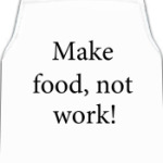  Make food, not work!
