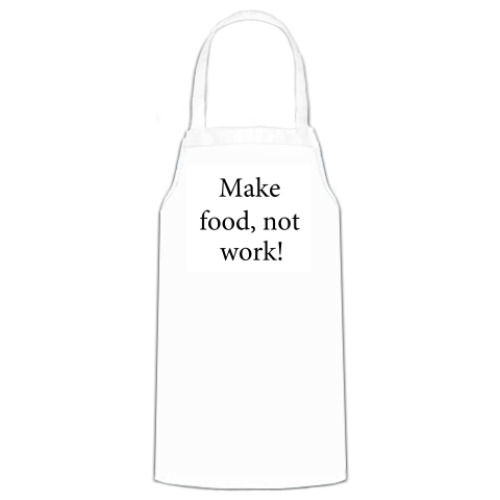 Фартук  Make food, not work!