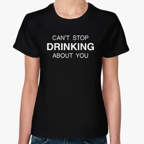 Женская футболка CAN’T STOP DRINKING