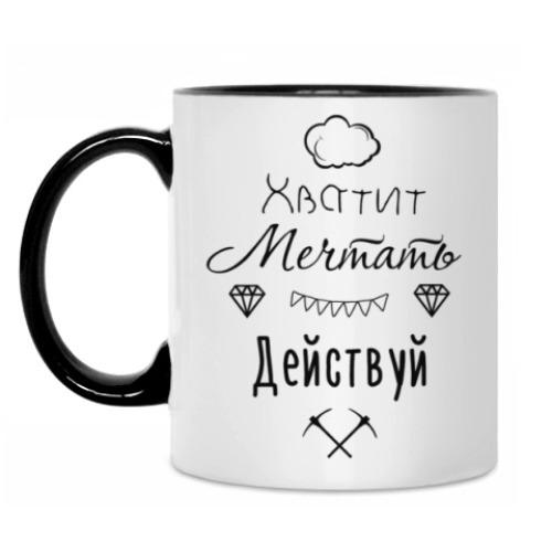 Кружка Хватит Мечтать, Действуй!