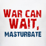 War can wait, masturbate